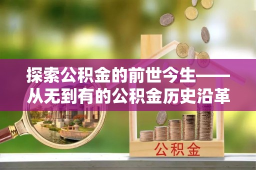 遵化探索公积金的前世今生——从无到有的公积金历史沿革