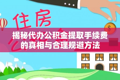遵化揭秘代办公积金提取手续费的真相与合理规避方法
