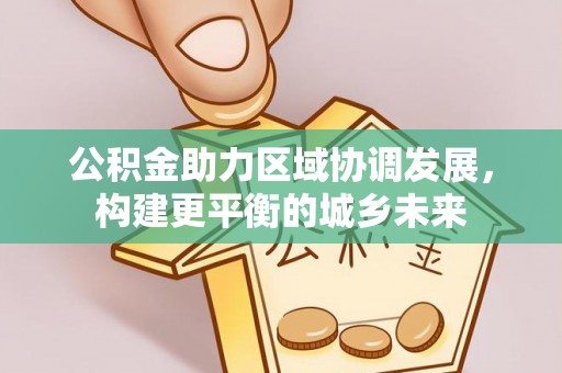 遵化公积金助力区域协调发展，构建更平衡的城乡未来