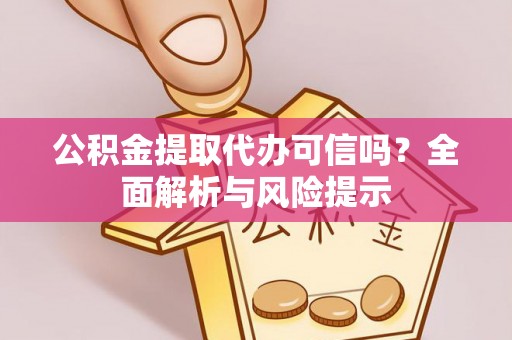 遵化公积金提取代办可信吗？全面解析与风险提示