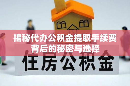 遵化揭秘代办公积金提取手续费背后的秘密与选择