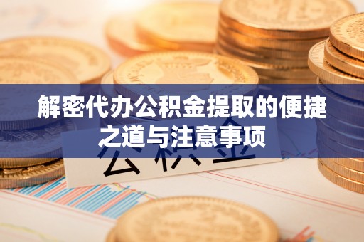 遵化解密代办公积金提取的便捷之道与注意事项