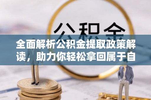 遵化全面解析公积金提取政策解读，助力你轻松拿回属于自己的钱