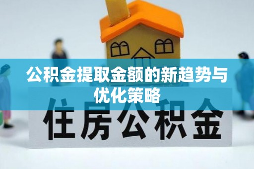 遵化公积金提取金额的新趋势与优化策略