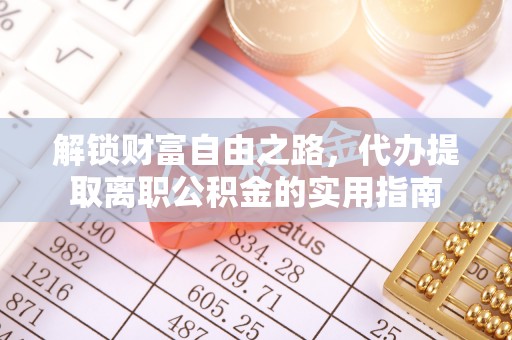 遵化解锁财富自由之路，代办提取离职公积金的实用指南