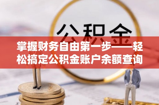 遵化掌握财务自由第一步——轻松搞定公积金账户余额查询的方法与技巧