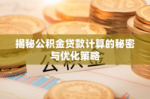 遵化揭秘公积金贷款计算的秘密与优化策略