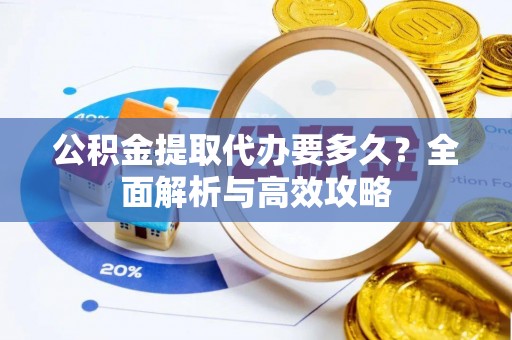 遵化公积金提取代办要多久？全面解析与高效攻略