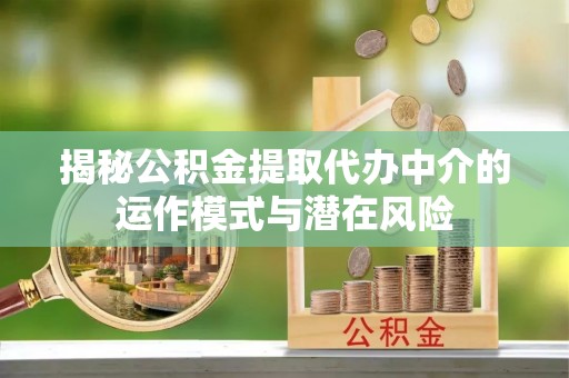 遵化揭秘公积金提取代办中介的运作模式与潜在风险