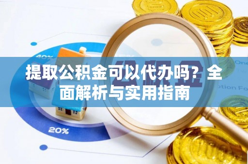 遵化提取公积金可以代办吗？全面解析与实用指南