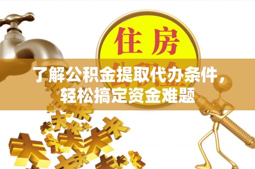 遵化了解公积金提取代办条件，轻松搞定资金难题