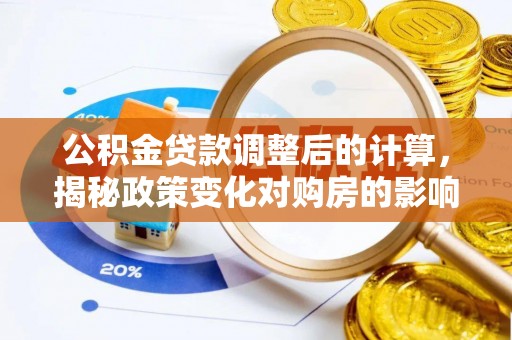 遵化公积金贷款调整后的计算，揭秘政策变化对购房的影响