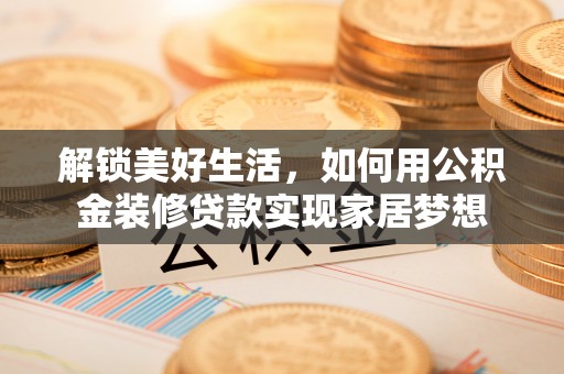 遵化解锁美好生活，如何用公积金装修贷款实现家居梦想