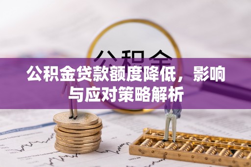 遵化公积金贷款额度降低，影响与应对策略解析