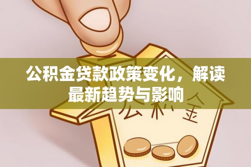 遵化公积金贷款政策变化，解读最新趋势与影响