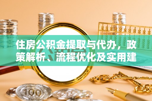 遵化住房公积金提取与代办，政策解析、流程优化及实用建议