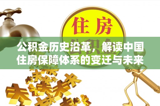 遵化公积金历史沿革，解读中国住房保障体系的变迁与未来