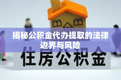 遵化揭秘公积金代办提取的法律边界与风险