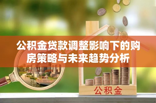 遵化公积金贷款调整影响下的购房策略与未来趋势分析