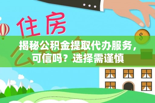 遵化揭秘公积金提取代办服务，可信吗？选择需谨慎