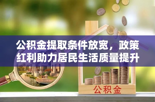 遵化公积金提取条件放宽，政策红利助力居民生活质量提升
