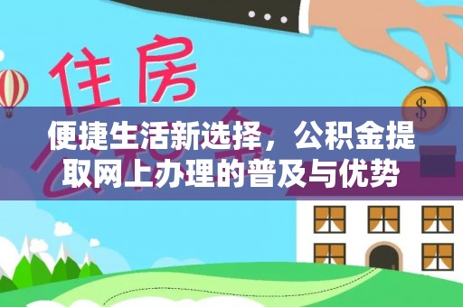 遵化便捷生活新选择，公积金提取网上办理的普及与优势