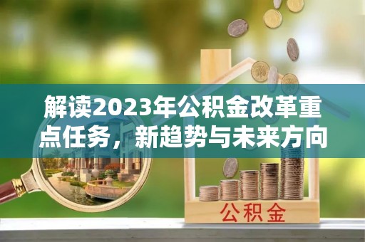 遵化解读2023年公积金改革重点任务，新趋势与未来方向
