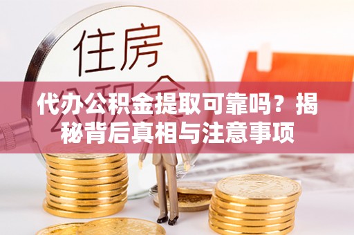 遵化代办公积金提取可靠吗？揭秘背后真相与注意事项