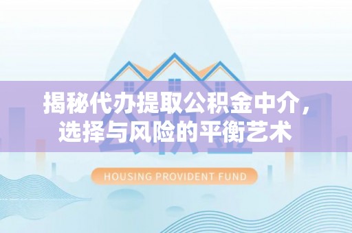 遵化揭秘代办提取公积金中介，选择与风险的平衡艺术
