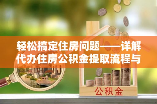 遵化轻松搞定住房问题——详解代办住房公积金提取流程与技巧