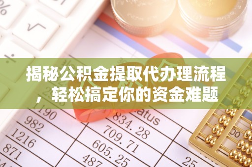 遵化揭秘公积金提取代办理流程，轻松搞定你的资金难题