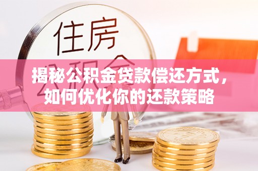 遵化揭秘公积金贷款偿还方式，如何优化你的还款策略