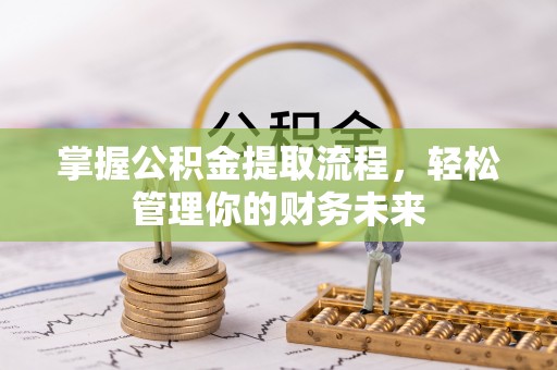 遵化掌握公积金提取流程，轻松管理你的财务未来