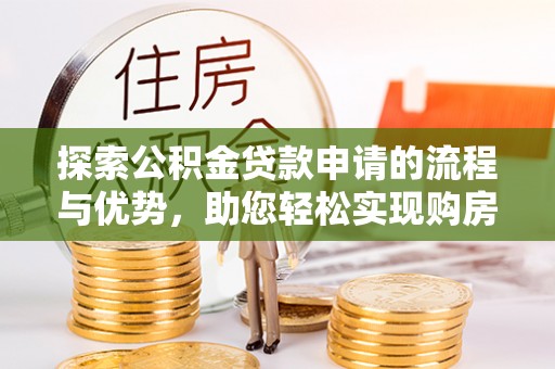 遵化探索公积金贷款申请的流程与优势，助您轻松实现购房梦想