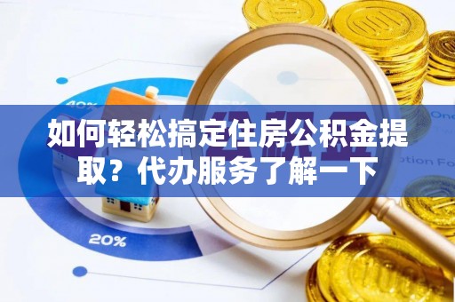 遵化如何轻松搞定住房公积金提取？代办服务了解一下