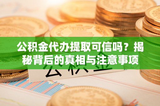 遵化公积金代办提取可信吗？揭秘背后的真相与注意事项