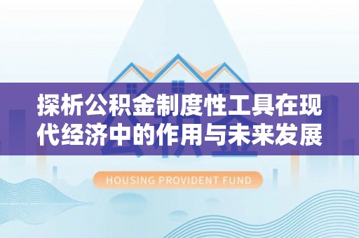 遵化探析公积金制度性工具在现代经济中的作用与未来发展趋势
