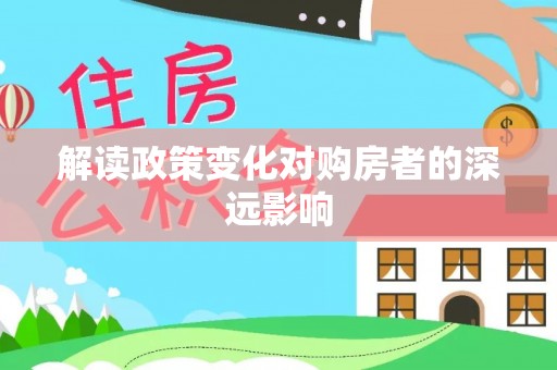 遵化解读政策变化对购房者的深远影响