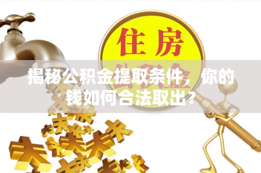 遵化揭秘公积金提取条件，你的钱如何合法取出？