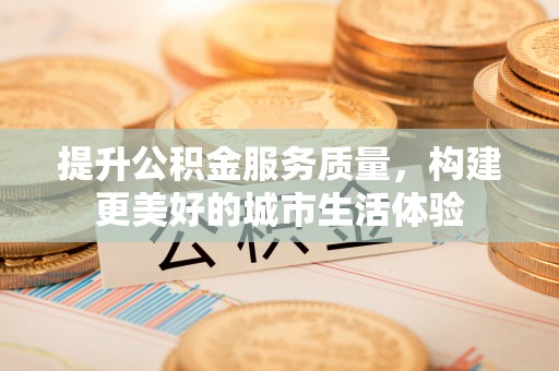 遵化提升公积金服务质量，构建更美好的城市生活体验