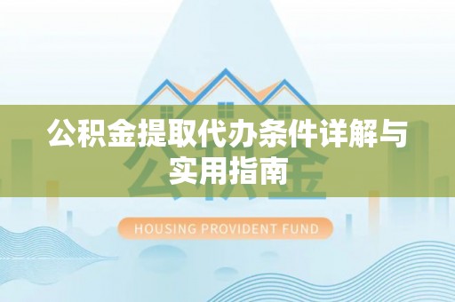 遵化公积金提取代办条件详解与实用指南