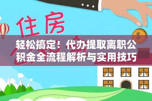 遵化轻松搞定！代办提取离职公积金全流程解析与实用技巧