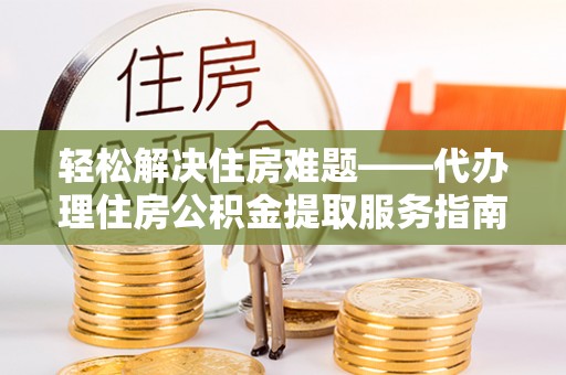 遵化轻松解决住房难题——代办理住房公积金提取服务指南