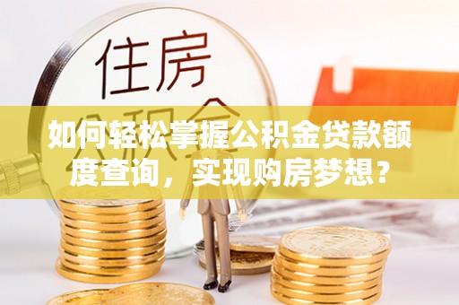 遵化如何轻松掌握公积金贷款额度查询，实现购房梦想？