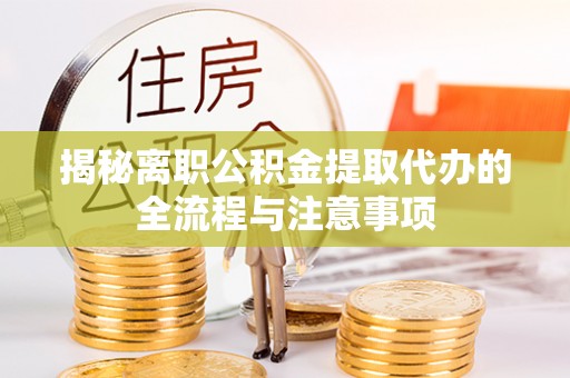遵化揭秘离职公积金提取代办的全流程与注意事项