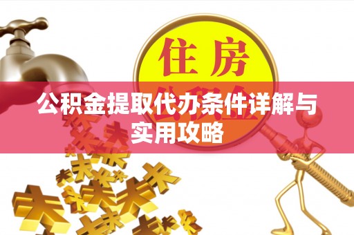 遵化公积金提取代办条件详解与实用攻略