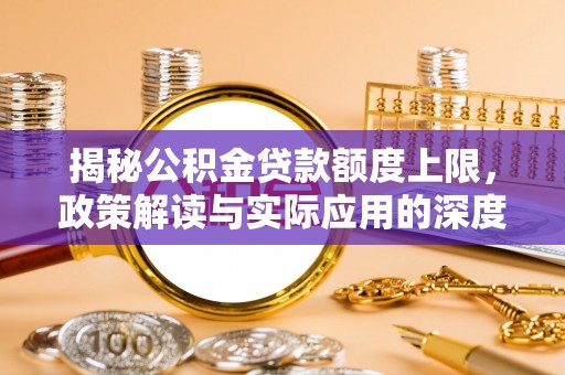 遵化揭秘公积金贷款额度上限，政策解读与实际应用的深度分析