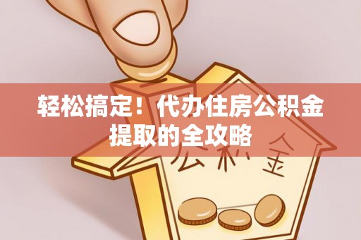 遵化轻松搞定！代办住房公积金提取的全攻略