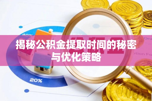 遵化揭秘公积金提取时间的秘密与优化策略