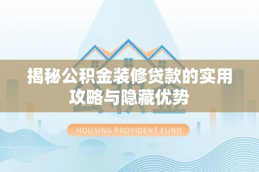 遵化揭秘公积金装修贷款的实用攻略与隐藏优势